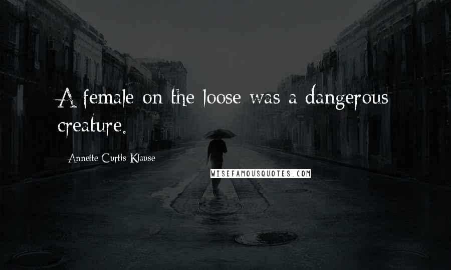 Annette Curtis Klause Quotes: A female on the loose was a dangerous creature.