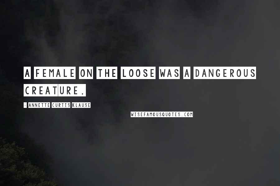 Annette Curtis Klause Quotes: A female on the loose was a dangerous creature.
