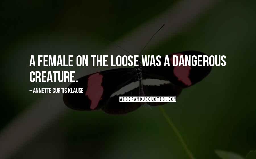 Annette Curtis Klause Quotes: A female on the loose was a dangerous creature.