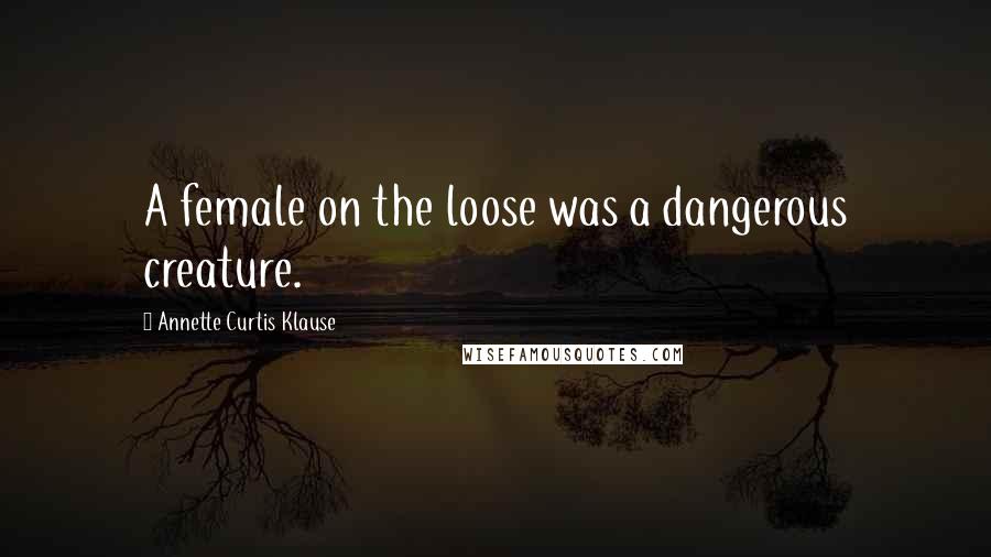 Annette Curtis Klause Quotes: A female on the loose was a dangerous creature.