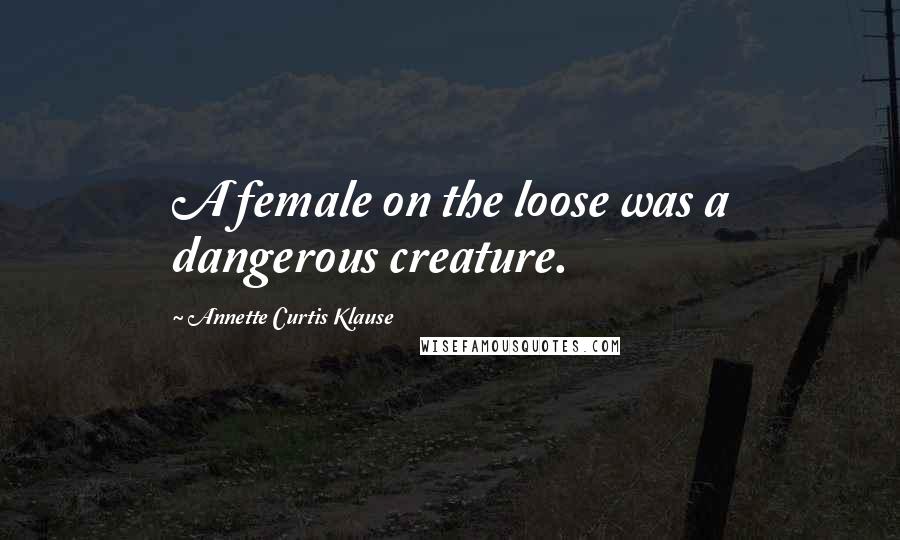 Annette Curtis Klause Quotes: A female on the loose was a dangerous creature.