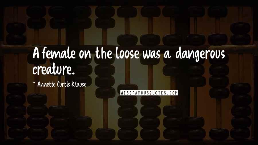 Annette Curtis Klause Quotes: A female on the loose was a dangerous creature.