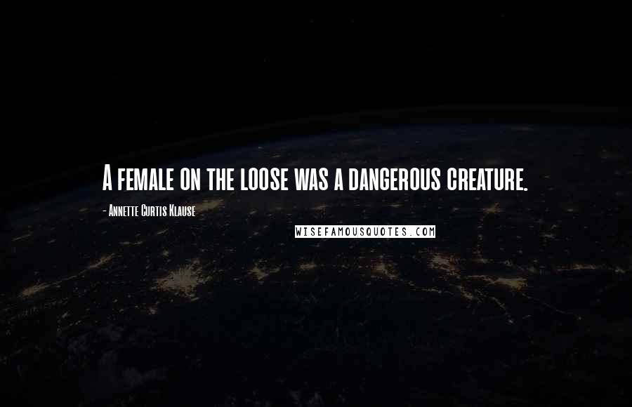 Annette Curtis Klause Quotes: A female on the loose was a dangerous creature.