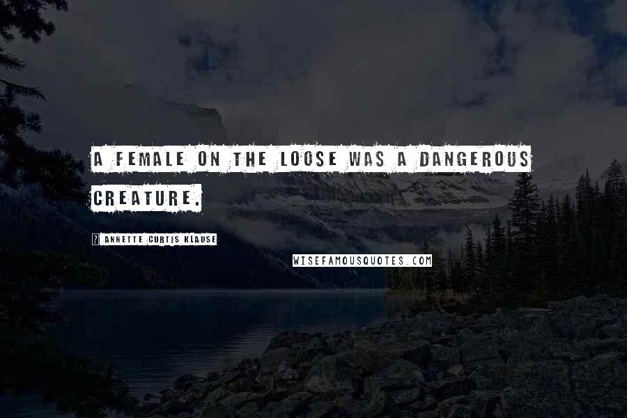 Annette Curtis Klause Quotes: A female on the loose was a dangerous creature.
