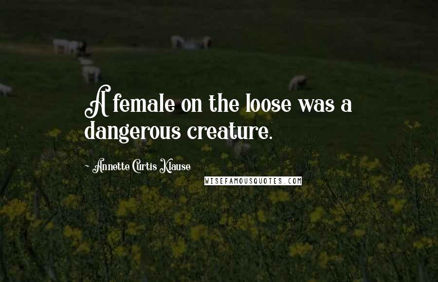 Annette Curtis Klause Quotes: A female on the loose was a dangerous creature.