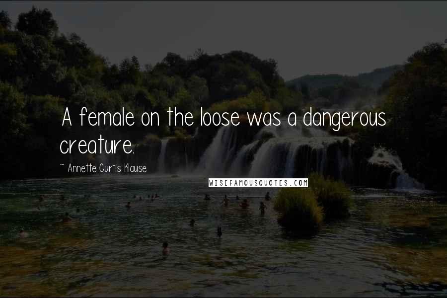 Annette Curtis Klause Quotes: A female on the loose was a dangerous creature.