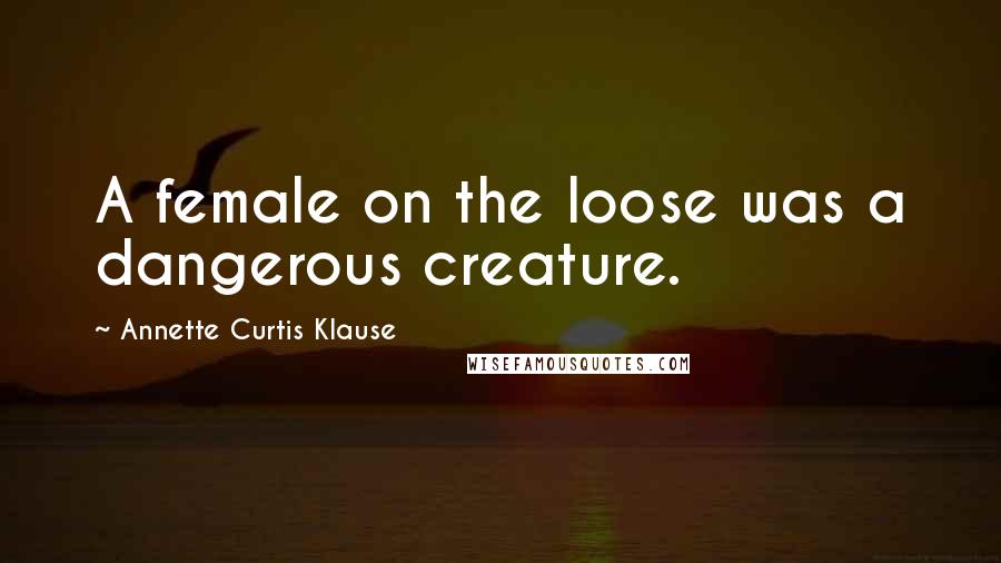 Annette Curtis Klause Quotes: A female on the loose was a dangerous creature.