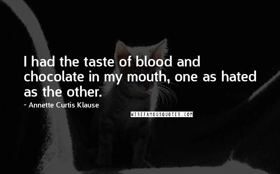 Annette Curtis Klause Quotes: I had the taste of blood and chocolate in my mouth, one as hated as the other.