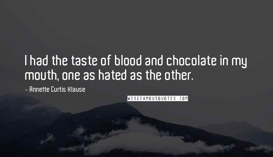 Annette Curtis Klause Quotes: I had the taste of blood and chocolate in my mouth, one as hated as the other.