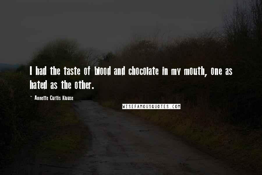 Annette Curtis Klause Quotes: I had the taste of blood and chocolate in my mouth, one as hated as the other.