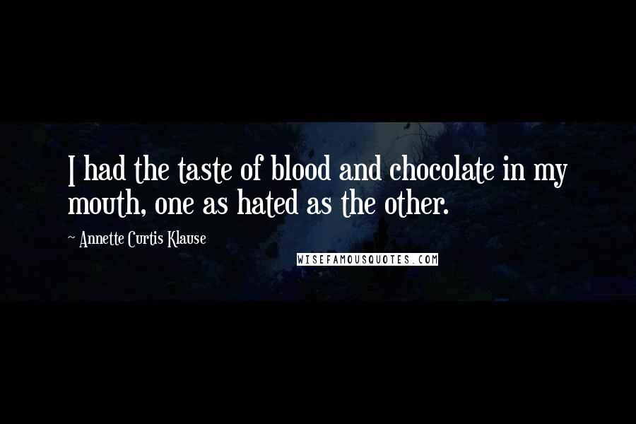 Annette Curtis Klause Quotes: I had the taste of blood and chocolate in my mouth, one as hated as the other.