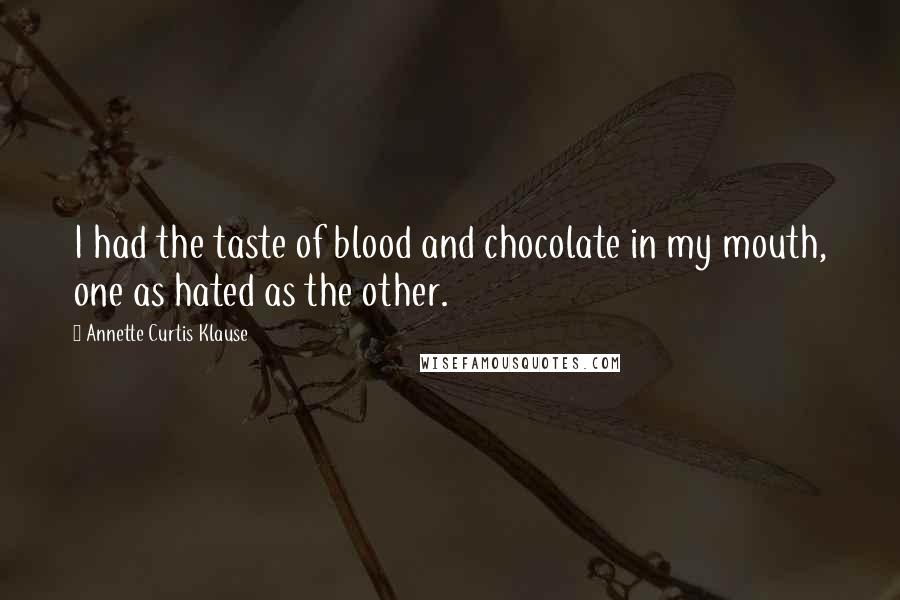 Annette Curtis Klause Quotes: I had the taste of blood and chocolate in my mouth, one as hated as the other.