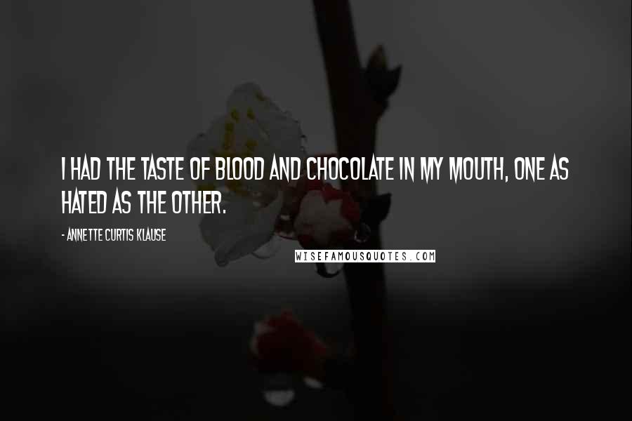 Annette Curtis Klause Quotes: I had the taste of blood and chocolate in my mouth, one as hated as the other.