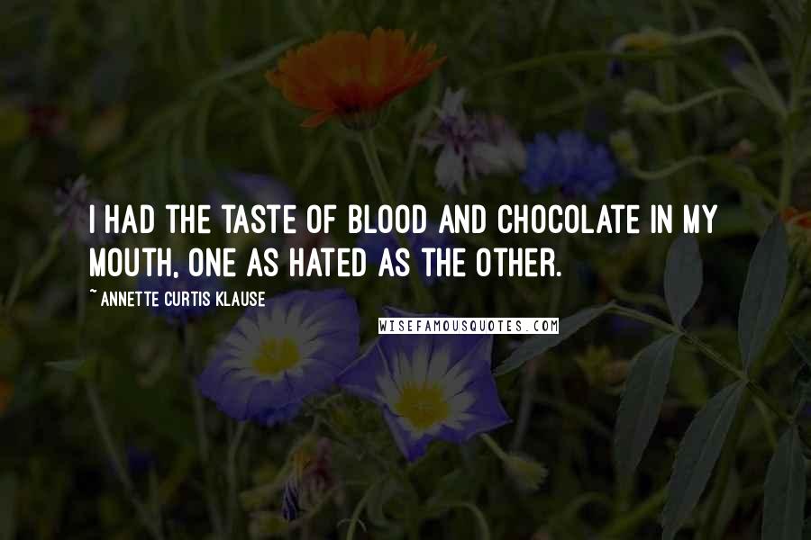 Annette Curtis Klause Quotes: I had the taste of blood and chocolate in my mouth, one as hated as the other.