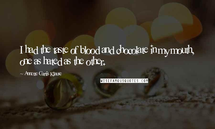 Annette Curtis Klause Quotes: I had the taste of blood and chocolate in my mouth, one as hated as the other.