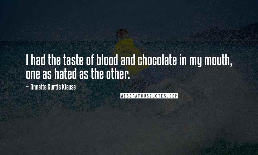 Annette Curtis Klause Quotes: I had the taste of blood and chocolate in my mouth, one as hated as the other.