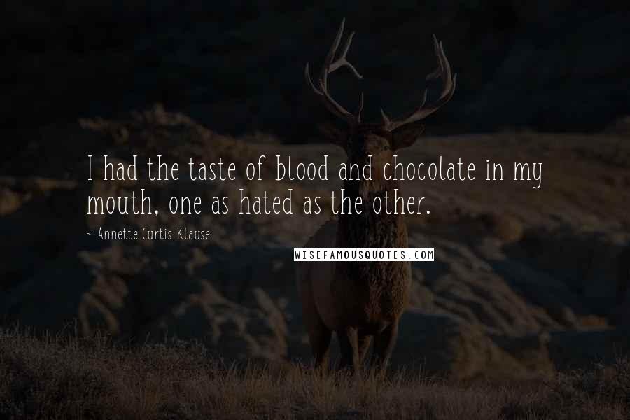 Annette Curtis Klause Quotes: I had the taste of blood and chocolate in my mouth, one as hated as the other.