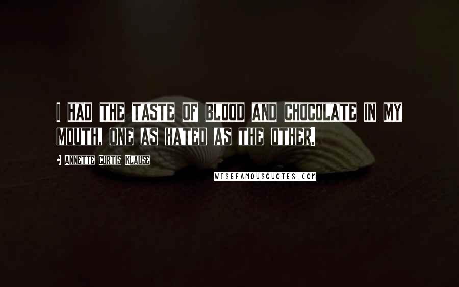 Annette Curtis Klause Quotes: I had the taste of blood and chocolate in my mouth, one as hated as the other.