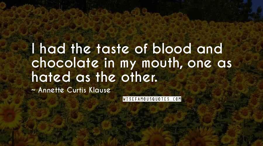 Annette Curtis Klause Quotes: I had the taste of blood and chocolate in my mouth, one as hated as the other.