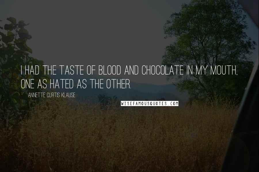 Annette Curtis Klause Quotes: I had the taste of blood and chocolate in my mouth, one as hated as the other.