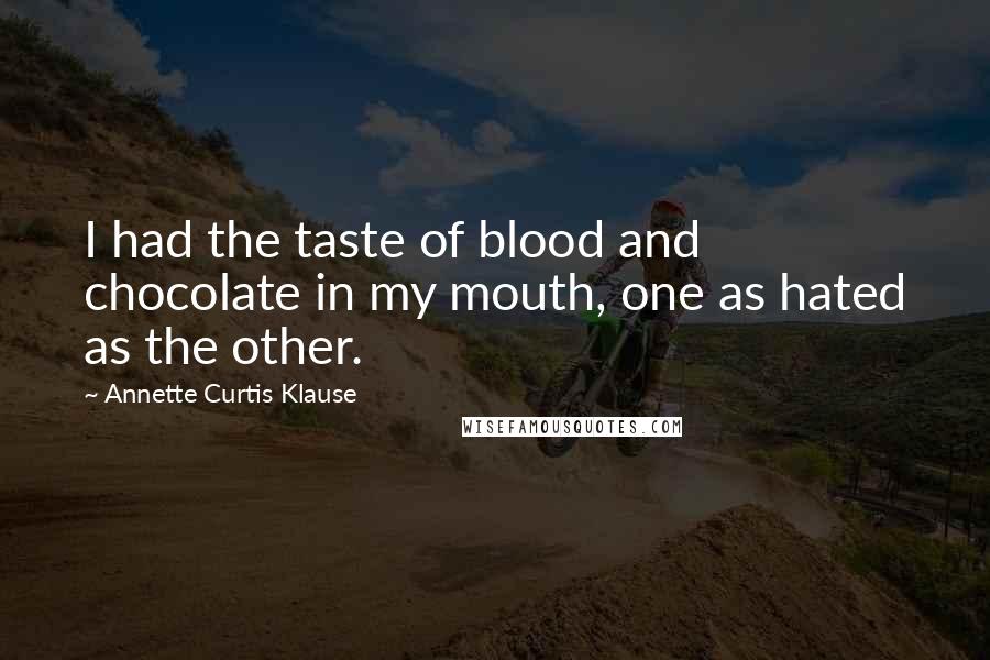 Annette Curtis Klause Quotes: I had the taste of blood and chocolate in my mouth, one as hated as the other.