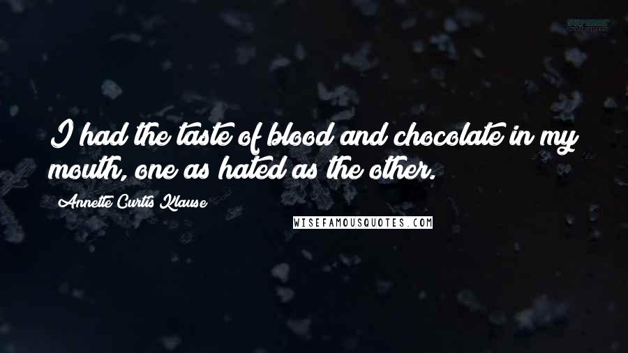 Annette Curtis Klause Quotes: I had the taste of blood and chocolate in my mouth, one as hated as the other.