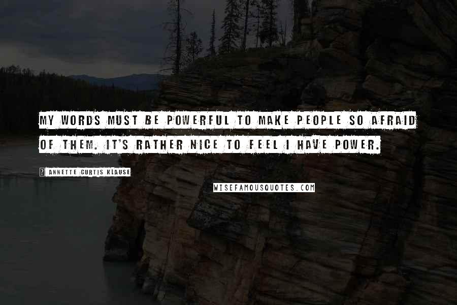 Annette Curtis Klause Quotes: My words must be powerful to make people so afraid of them. It's rather nice to feel I have power.