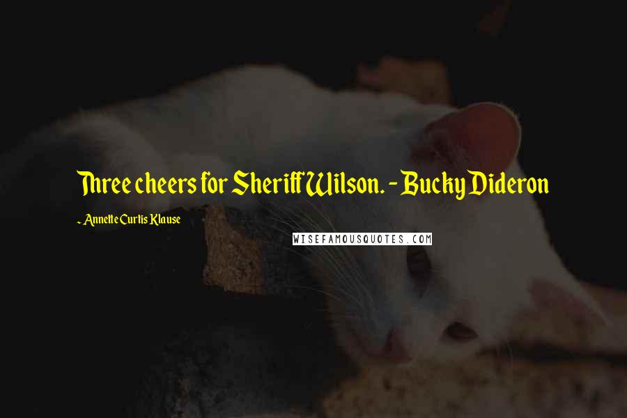 Annette Curtis Klause Quotes: Three cheers for Sheriff Wilson. - Bucky Dideron