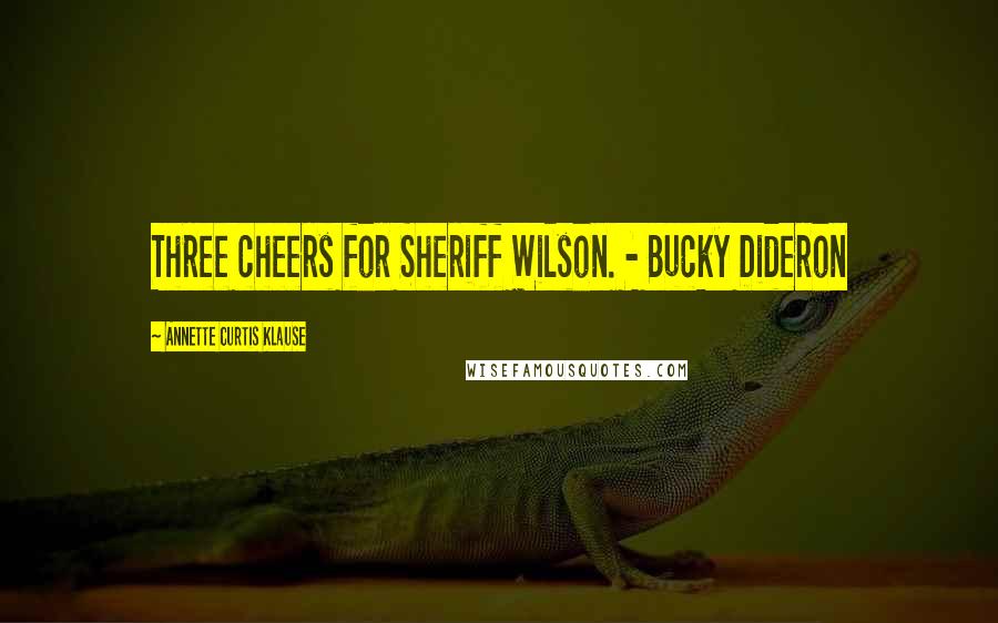 Annette Curtis Klause Quotes: Three cheers for Sheriff Wilson. - Bucky Dideron