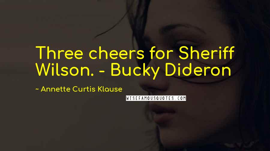 Annette Curtis Klause Quotes: Three cheers for Sheriff Wilson. - Bucky Dideron