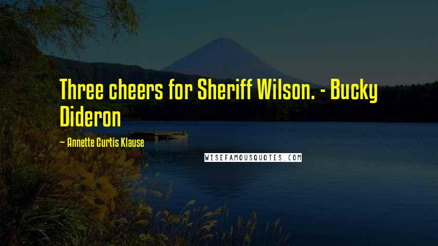 Annette Curtis Klause Quotes: Three cheers for Sheriff Wilson. - Bucky Dideron