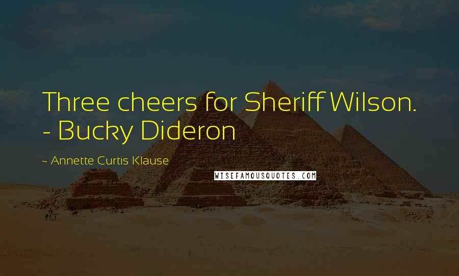 Annette Curtis Klause Quotes: Three cheers for Sheriff Wilson. - Bucky Dideron