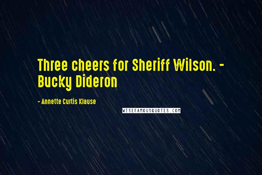 Annette Curtis Klause Quotes: Three cheers for Sheriff Wilson. - Bucky Dideron