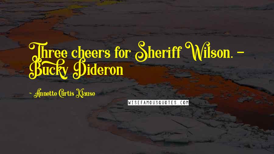 Annette Curtis Klause Quotes: Three cheers for Sheriff Wilson. - Bucky Dideron