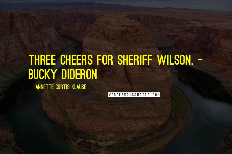 Annette Curtis Klause Quotes: Three cheers for Sheriff Wilson. - Bucky Dideron