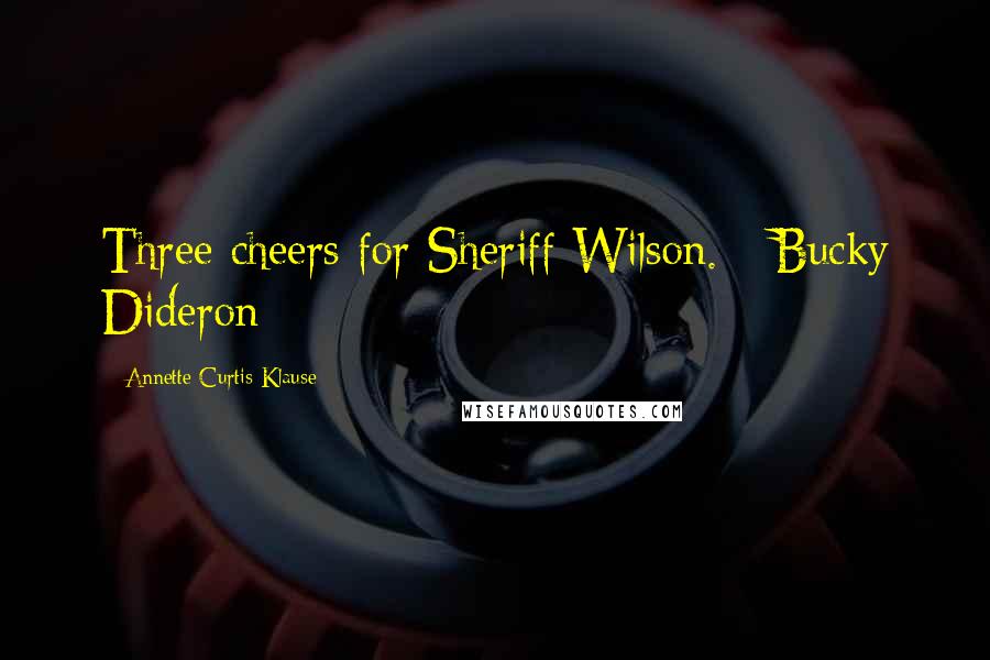 Annette Curtis Klause Quotes: Three cheers for Sheriff Wilson. - Bucky Dideron