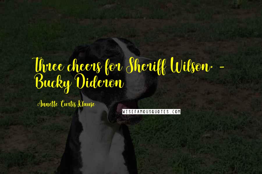 Annette Curtis Klause Quotes: Three cheers for Sheriff Wilson. - Bucky Dideron