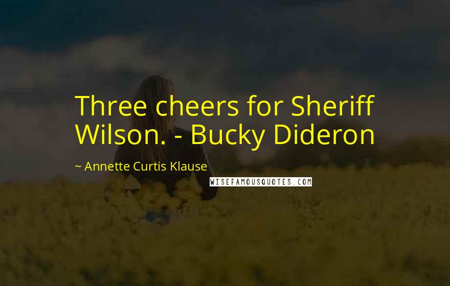 Annette Curtis Klause Quotes: Three cheers for Sheriff Wilson. - Bucky Dideron