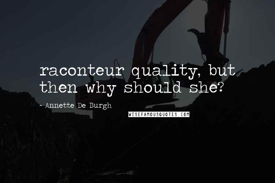 Annette De Burgh Quotes: raconteur quality, but then why should she?