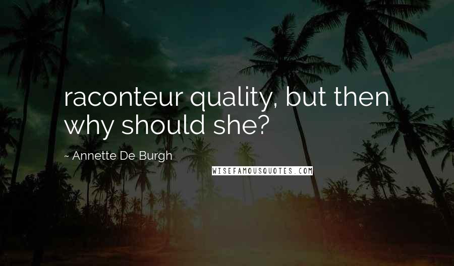 Annette De Burgh Quotes: raconteur quality, but then why should she?