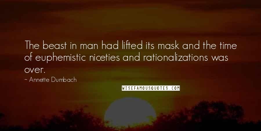 Annette Dumbach Quotes: The beast in man had lifted its mask and the time of euphemistic niceties and rationalizations was over.