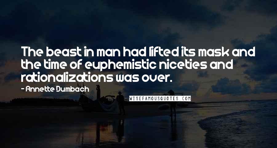 Annette Dumbach Quotes: The beast in man had lifted its mask and the time of euphemistic niceties and rationalizations was over.