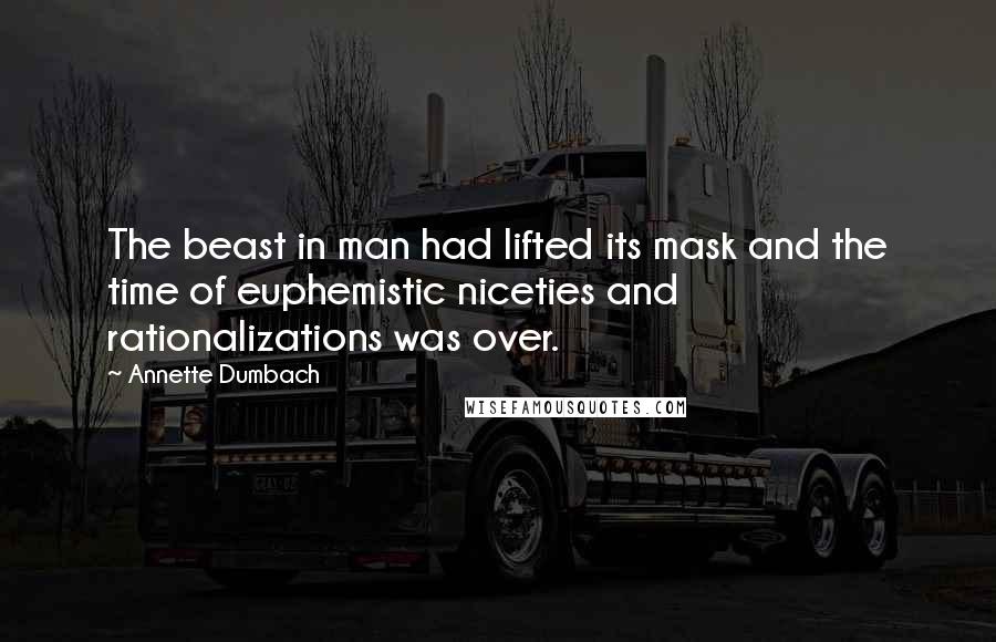 Annette Dumbach Quotes: The beast in man had lifted its mask and the time of euphemistic niceties and rationalizations was over.