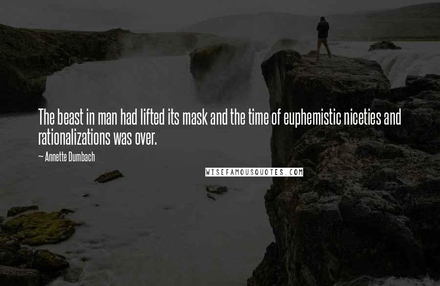 Annette Dumbach Quotes: The beast in man had lifted its mask and the time of euphemistic niceties and rationalizations was over.