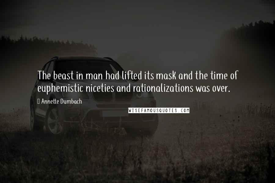 Annette Dumbach Quotes: The beast in man had lifted its mask and the time of euphemistic niceties and rationalizations was over.