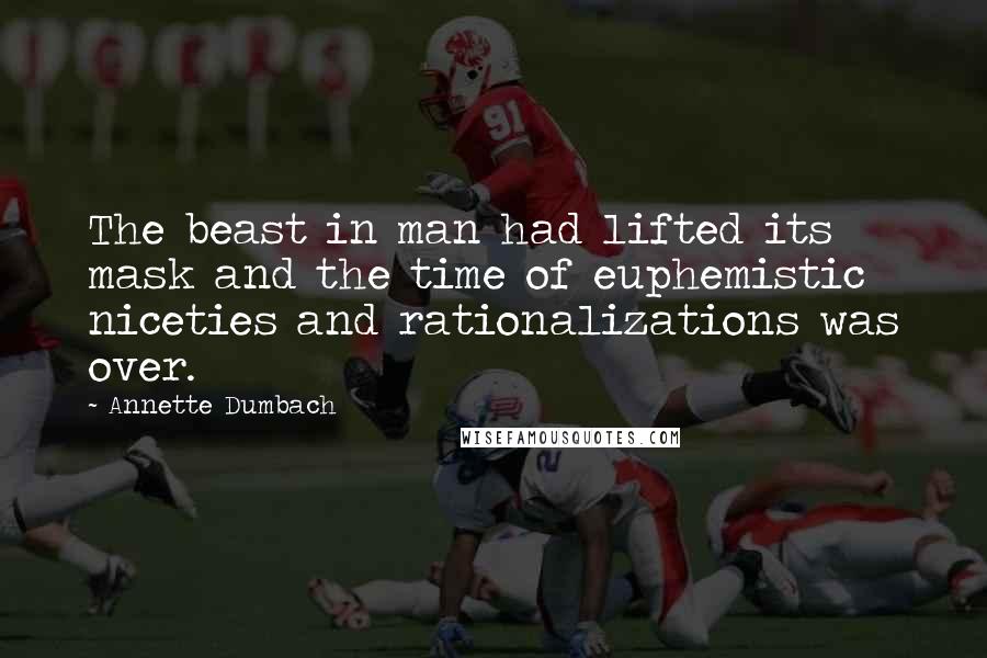 Annette Dumbach Quotes: The beast in man had lifted its mask and the time of euphemistic niceties and rationalizations was over.