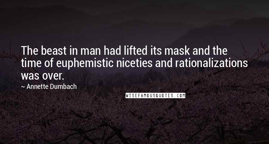 Annette Dumbach Quotes: The beast in man had lifted its mask and the time of euphemistic niceties and rationalizations was over.