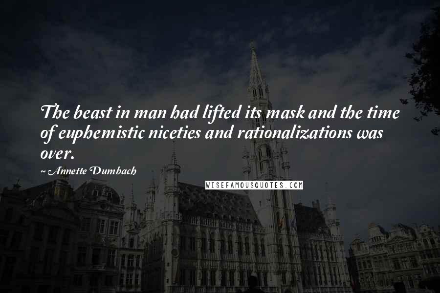 Annette Dumbach Quotes: The beast in man had lifted its mask and the time of euphemistic niceties and rationalizations was over.