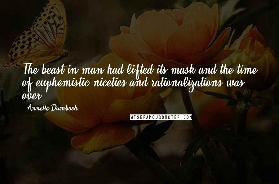 Annette Dumbach Quotes: The beast in man had lifted its mask and the time of euphemistic niceties and rationalizations was over.