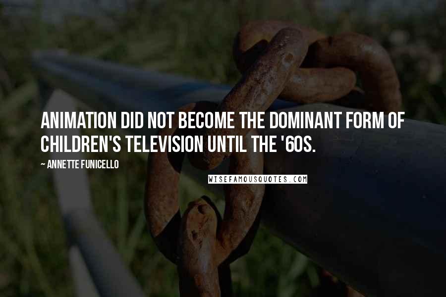 Annette Funicello Quotes: Animation did not become the dominant form of children's television until the '60s.